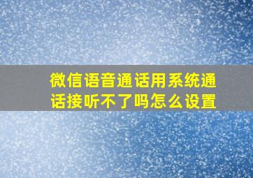 微信语音通话用系统通话接听不了吗怎么设置