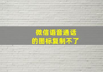 微信语音通话的图标复制不了