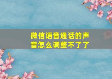 微信语音通话的声音怎么调整不了了