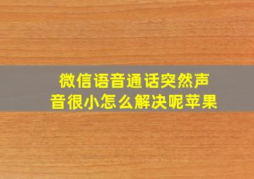 微信语音通话突然声音很小怎么解决呢苹果