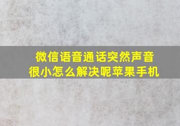 微信语音通话突然声音很小怎么解决呢苹果手机