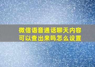 微信语音通话聊天内容可以查出来吗怎么设置