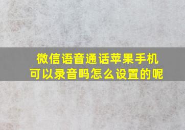 微信语音通话苹果手机可以录音吗怎么设置的呢