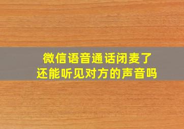 微信语音通话闭麦了还能听见对方的声音吗