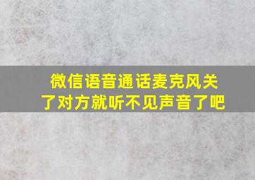 微信语音通话麦克风关了对方就听不见声音了吧