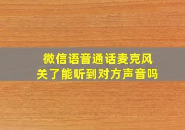 微信语音通话麦克风关了能听到对方声音吗