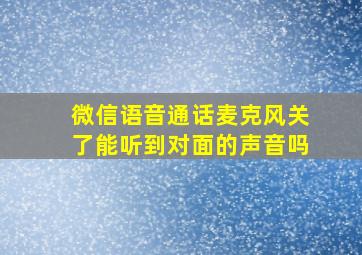 微信语音通话麦克风关了能听到对面的声音吗