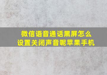 微信语音通话黑屏怎么设置关闭声音呢苹果手机