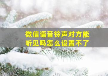 微信语音铃声对方能听见吗怎么设置不了