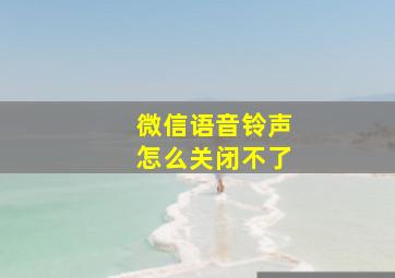 微信语音铃声怎么关闭不了