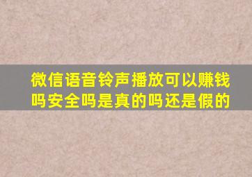 微信语音铃声播放可以赚钱吗安全吗是真的吗还是假的