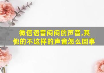 微信语音闷闷的声音,其他的不这样的声音怎么回事