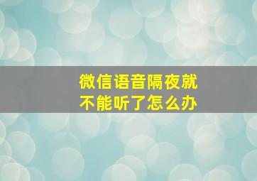 微信语音隔夜就不能听了怎么办