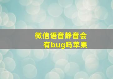 微信语音静音会有bug吗苹果