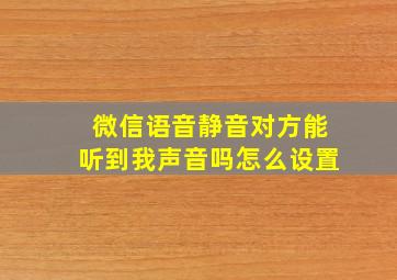 微信语音静音对方能听到我声音吗怎么设置