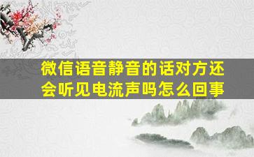 微信语音静音的话对方还会听见电流声吗怎么回事