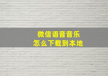 微信语音音乐怎么下载到本地