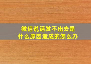 微信说话发不出去是什么原因造成的怎么办