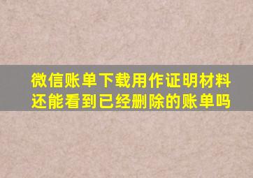 微信账单下载用作证明材料还能看到已经删除的账单吗