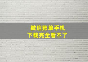 微信账单手机下载完全看不了