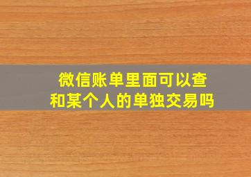 微信账单里面可以查和某个人的单独交易吗