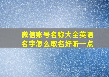 微信账号名称大全英语名字怎么取名好听一点