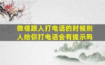 微信跟人打电话的时候别人给你打电话会有提示吗