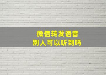 微信转发语音别人可以听到吗