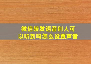 微信转发语音别人可以听到吗怎么设置声音