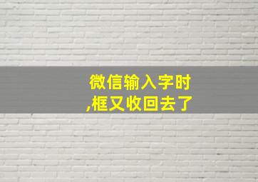 微信输入字时,框又收回去了