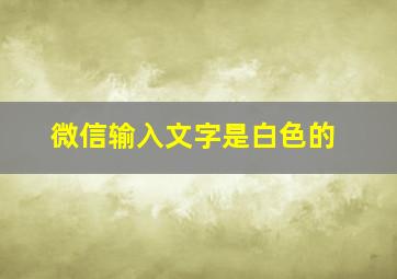 微信输入文字是白色的