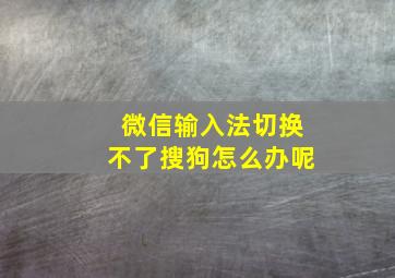 微信输入法切换不了搜狗怎么办呢