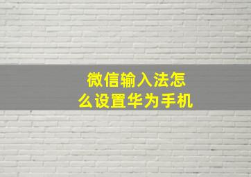 微信输入法怎么设置华为手机