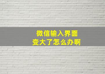 微信输入界面变大了怎么办啊