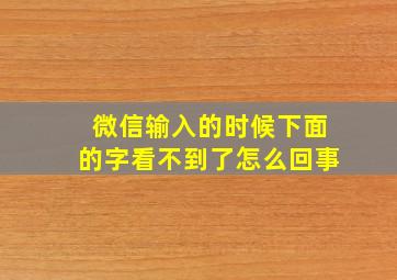 微信输入的时候下面的字看不到了怎么回事