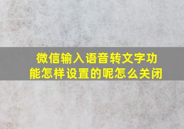 微信输入语音转文字功能怎样设置的呢怎么关闭