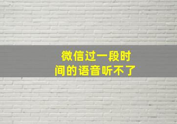 微信过一段时间的语音听不了