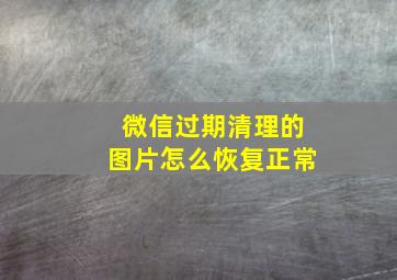 微信过期清理的图片怎么恢复正常