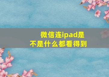 微信连ipad是不是什么都看得到