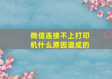 微信连接不上打印机什么原因造成的