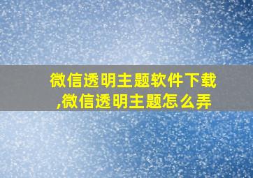 微信透明主题软件下载,微信透明主题怎么弄