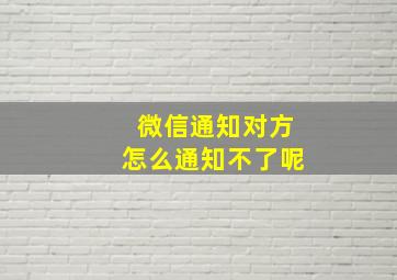 微信通知对方怎么通知不了呢