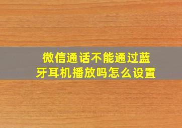 微信通话不能通过蓝牙耳机播放吗怎么设置