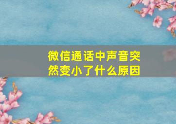 微信通话中声音突然变小了什么原因