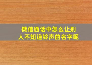 微信通话中怎么让别人不知道铃声的名字呢