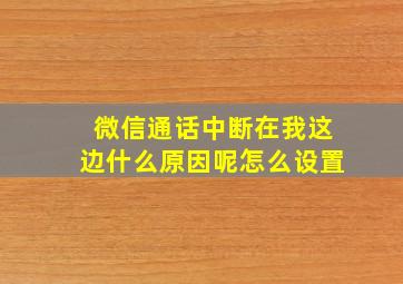 微信通话中断在我这边什么原因呢怎么设置