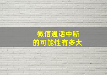 微信通话中断的可能性有多大