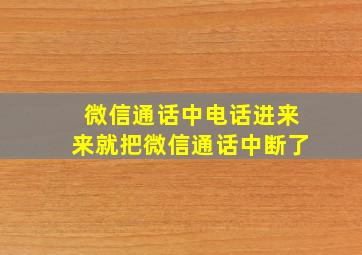 微信通话中电话进来来就把微信通话中断了