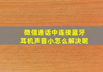 微信通话中连接蓝牙耳机声音小怎么解决呢