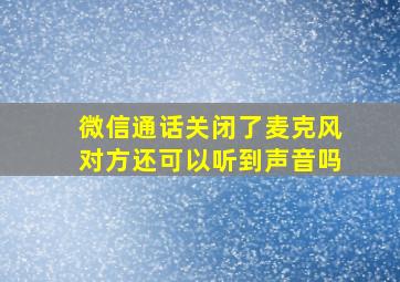 微信通话关闭了麦克风对方还可以听到声音吗